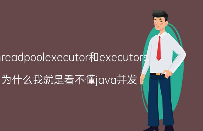 threadpoolexecutor和executors 为什么我就是看不懂java并发？